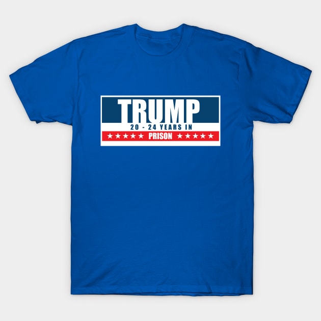 Trump 20-24 Years in Prison T-Shirt by YoungCannibals